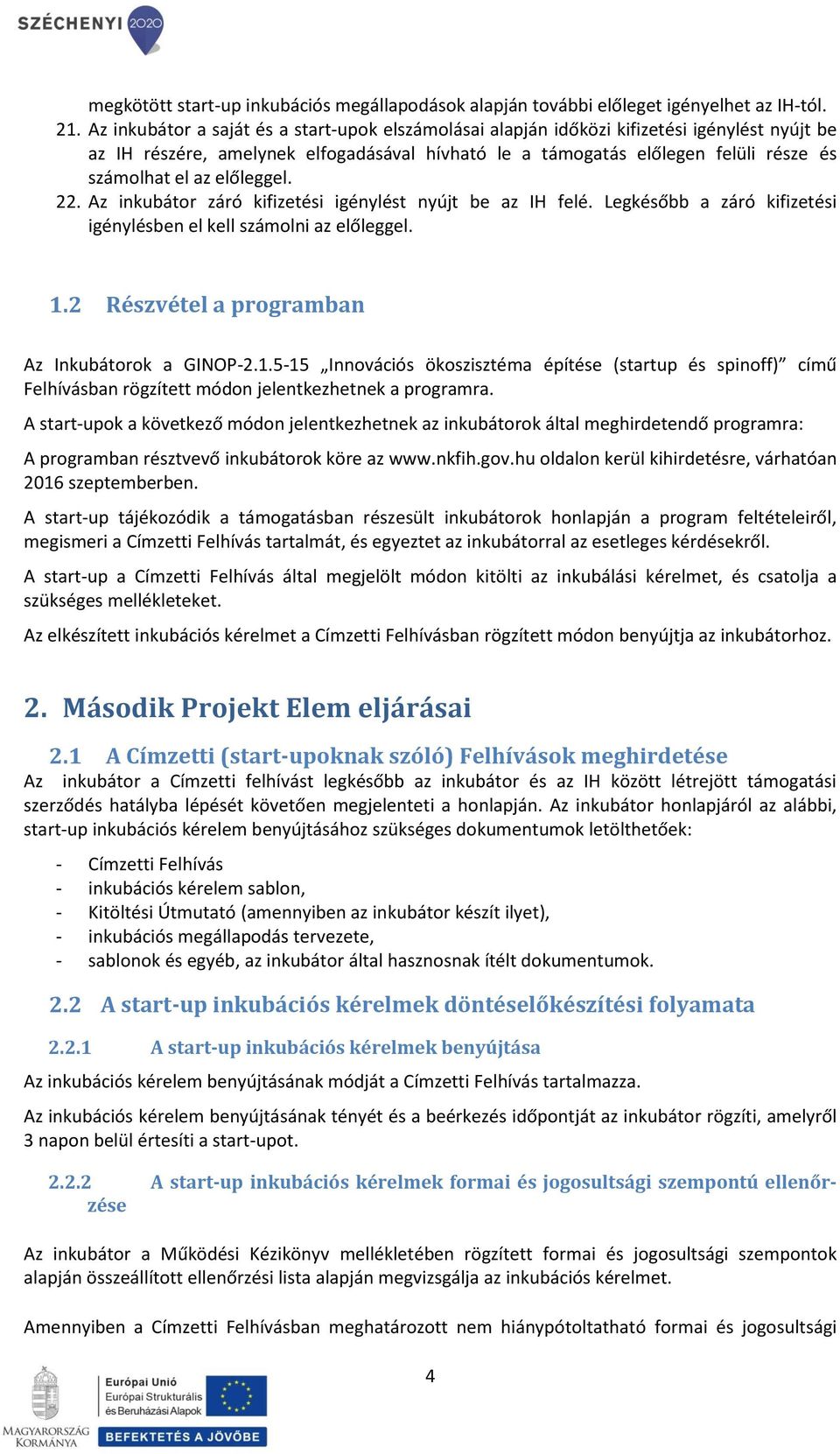 előleggel. 22. Az inkubátor záró kifizetési igénylést nyújt be az IH felé. Legkésőbb a záró kifizetési igénylésben el kell számolni az előleggel. 1.