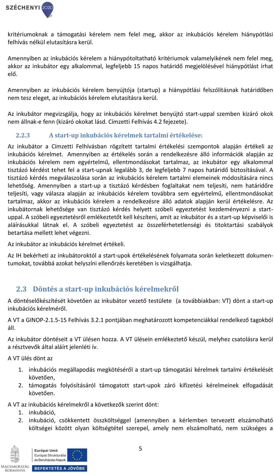 Amennyiben az inkubációs kérelem benyújtója (startup) a hiánypótlási felszólításnak határidőben nem tesz eleget, az inkubációs kérelem elutasításra kerül.