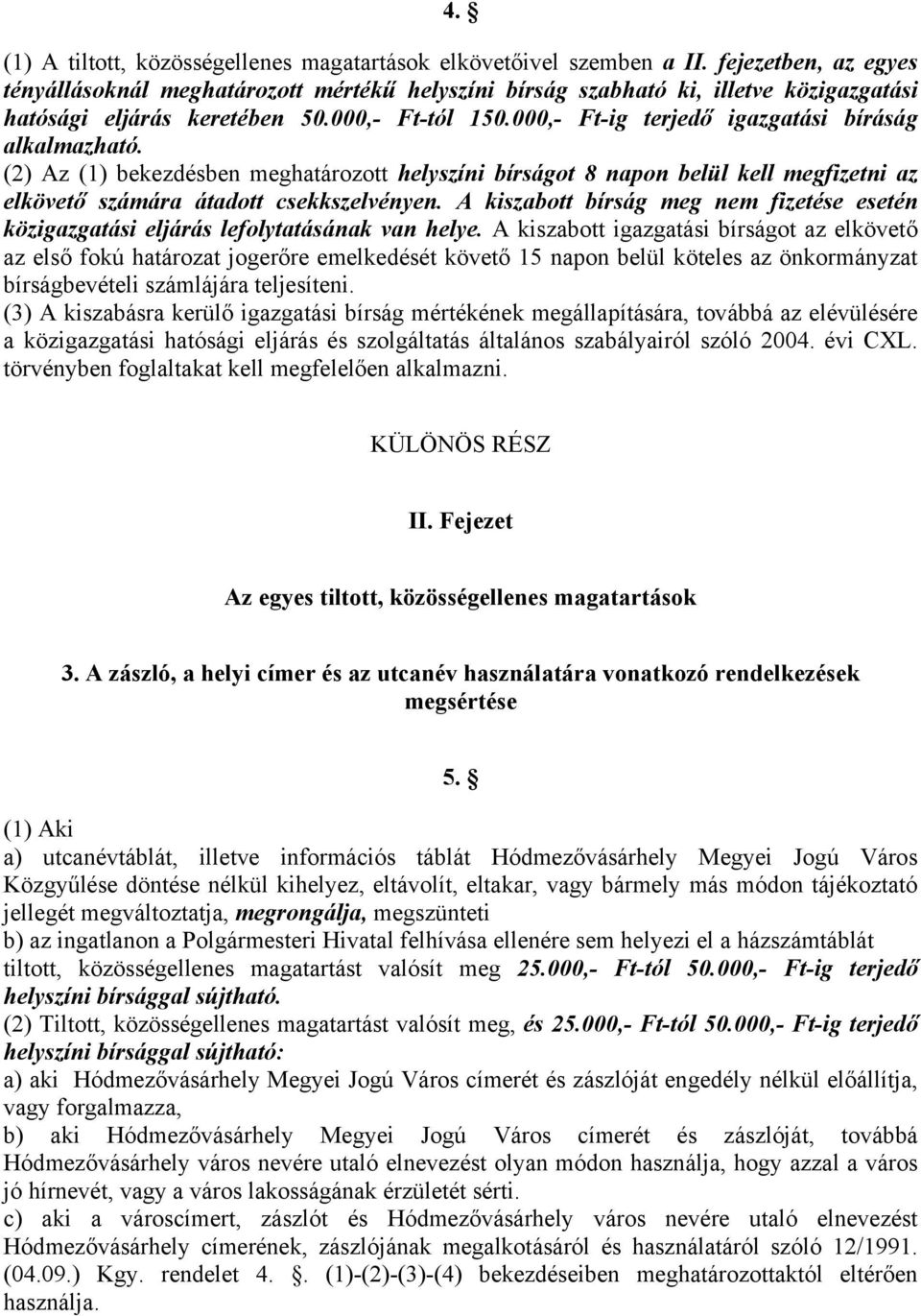 000,- Ft-ig terjedő igazgatási bíráság alkalmazható. (2) Az (1) bekezdésben meghatározott helyszíni bírságot 8 napon belül kell megfizetni az elkövető számára átadott csekkszelvényen.