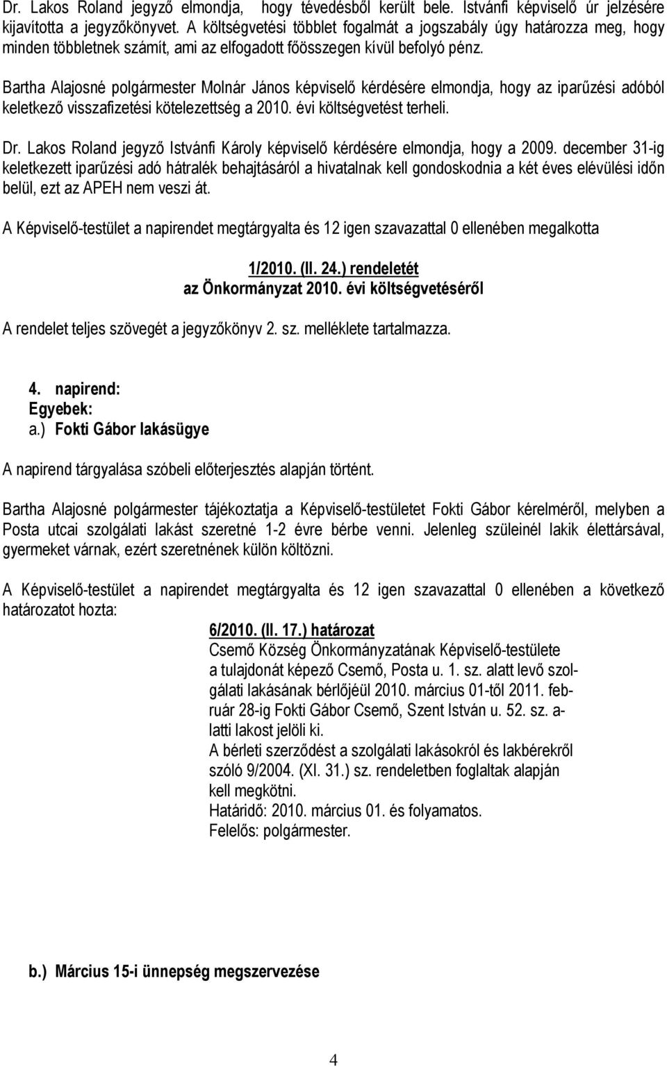 Bartha Alajosné polgármester Molnár János képviselı kérdésére elmondja, hogy az iparőzési adóból keletkezı visszafizetési kötelezettség a 2010. évi költségvetést terheli. Dr.