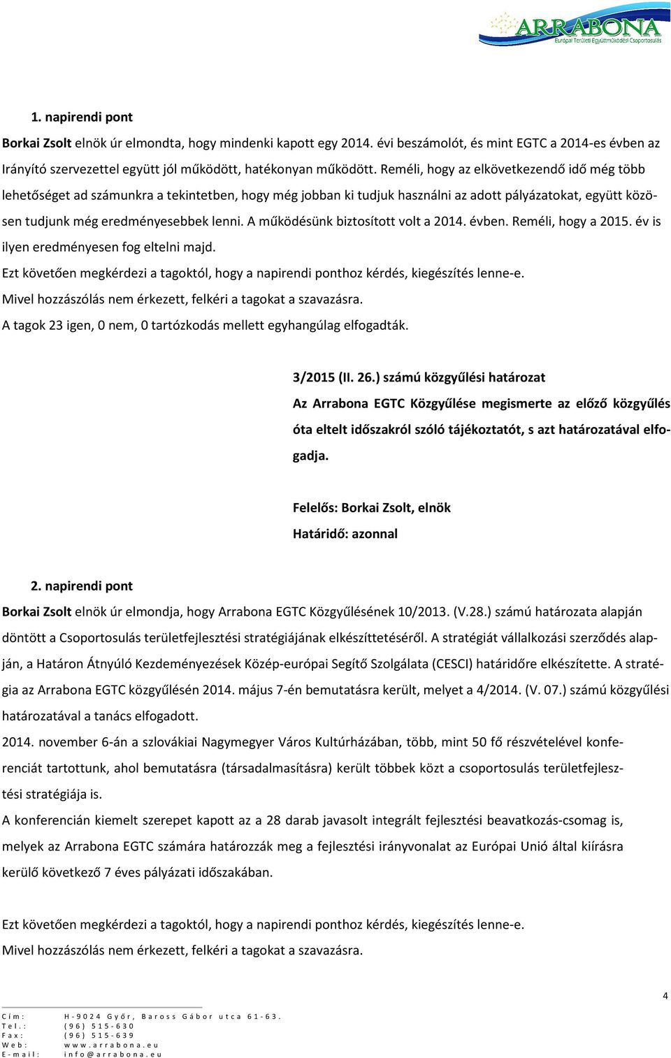 A működésünk biztosított volt a 2014. évben. Reméli, hogy a 2015. év is ilyen eredményesen fog eltelni majd. Ezt követően megkérdezi a tagoktól, hogy a napirendi ponthoz kérdés, kiegészítés lenne-e.