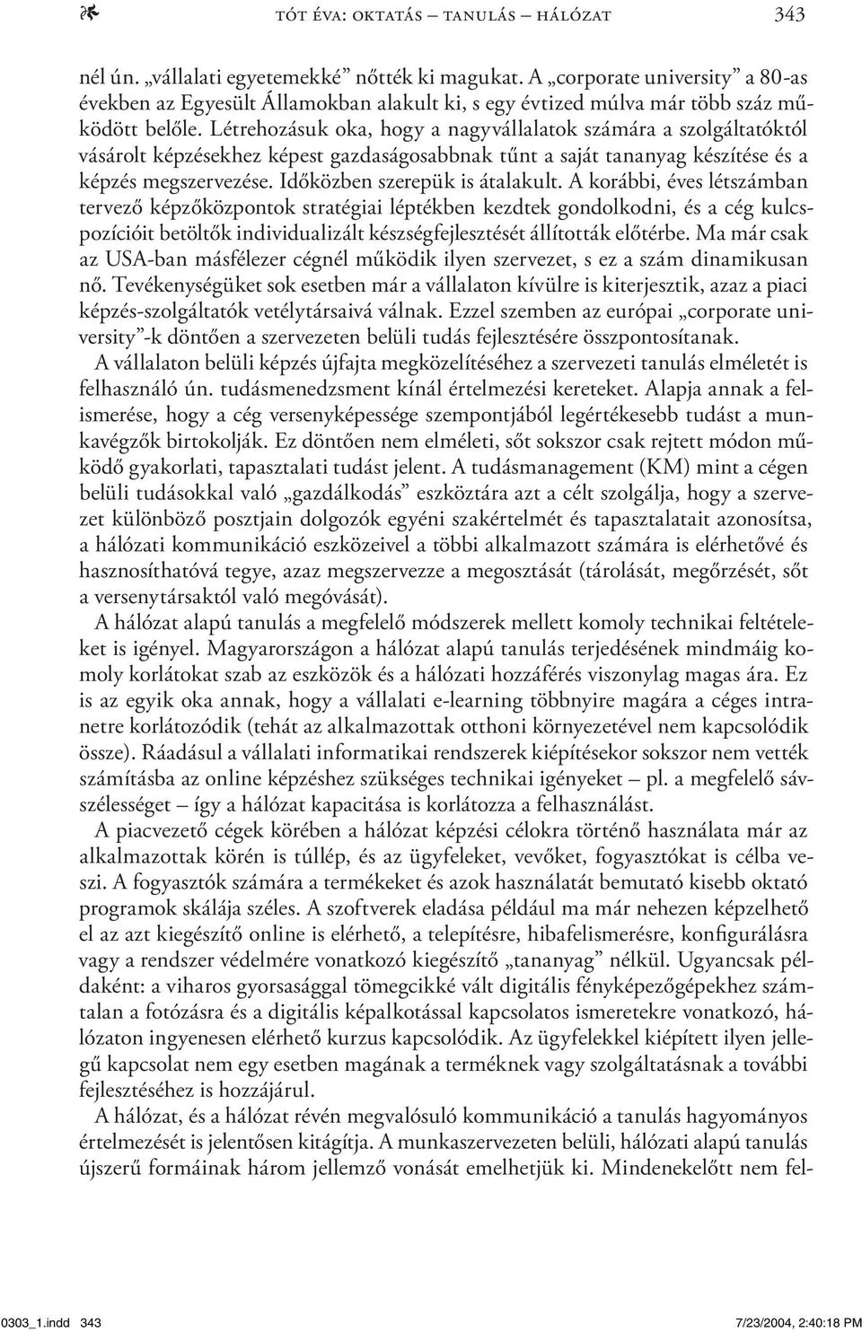 Létrehozásuk oka, hogy a nagyvállalatok számára a szolgáltatóktól vásárolt képzésekhez képest gazdaságosabbnak tűnt a saját tananyag készítése és a képzés megszervezése.