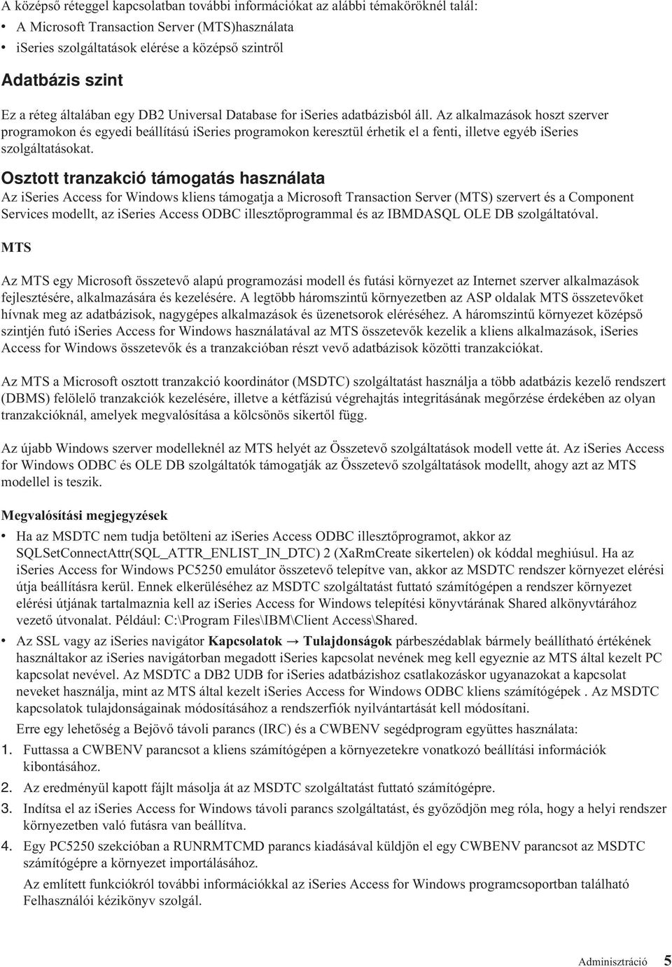 Az alkalmazások hoszt szerver programokon és egyedi beállítású iseries programokon keresztül érhetik el a fenti, illetve egyéb iseries szolgáltatásokat.