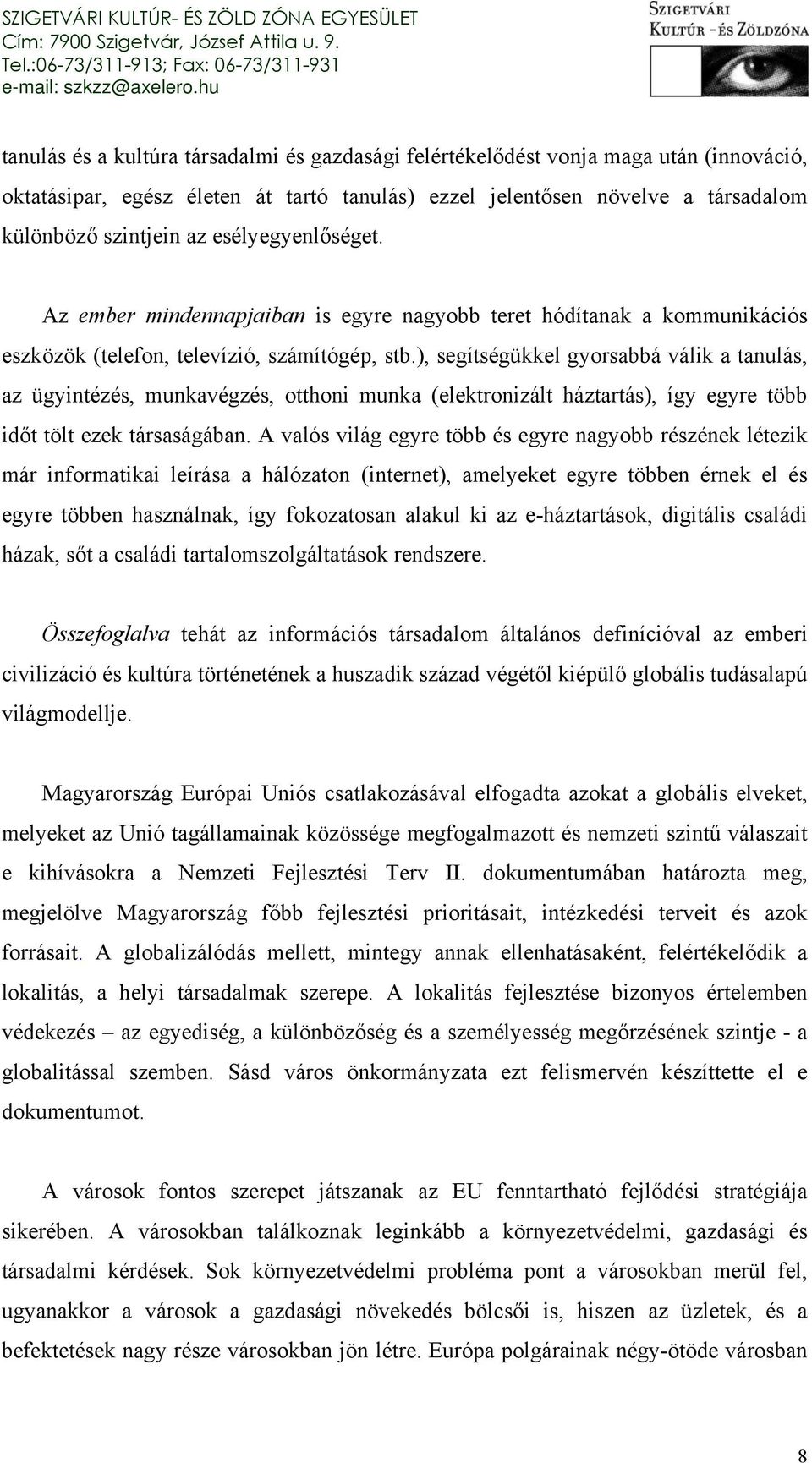 ), segítségükkel gyorsabbá válik a tanulás, az ügyintézés, munkavégzés, otthoni munka (elektronizált háztartás), így egyre több időt tölt ezek társaságában.