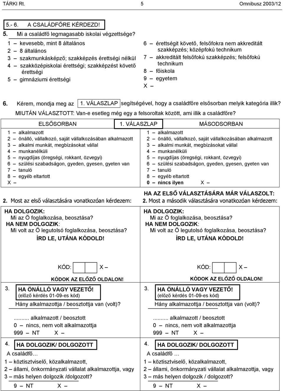 felsőfokra nem akkreditált szakképzés; középfokú technikum 7 akkreditált felsőfokú szakképzés; felsőfokú technikum 8 főiskola 9 egyetem X 6. Kérem, mondja meg az 1.