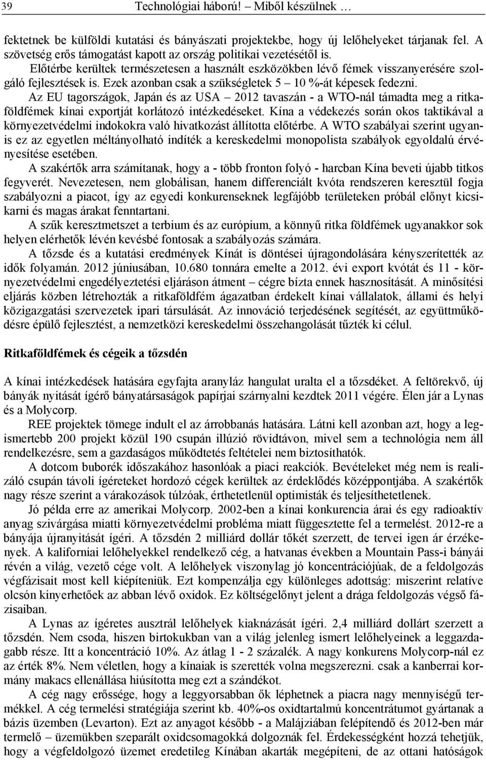 Ezek azonban csak a szükségletek 5 10 %-át képesek fedezni. Az EU tagországok, Japán és az USA 2012 tavaszán - a WTO-nál támadta meg a ritkaföldfémek kínai exportját korlátozó intézkedéseket.