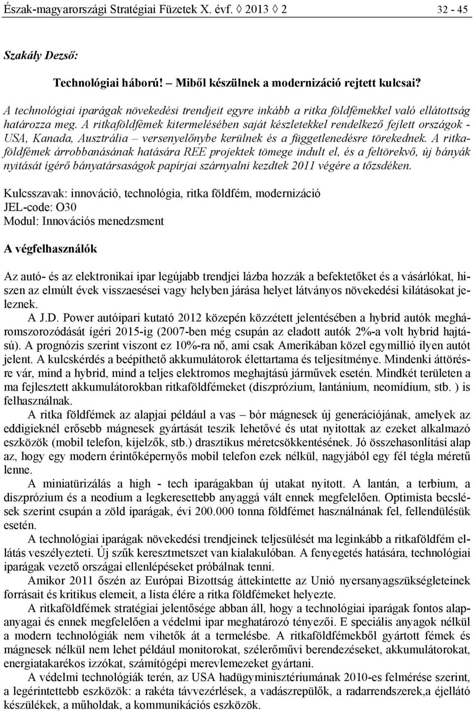 A ritkaföldfémek kitermelésében saját készletekkel rendelkező fejlett országok - USA, Kanada, Ausztrália versenyelőnybe kerülnek és a függetlenedésre törekednek.