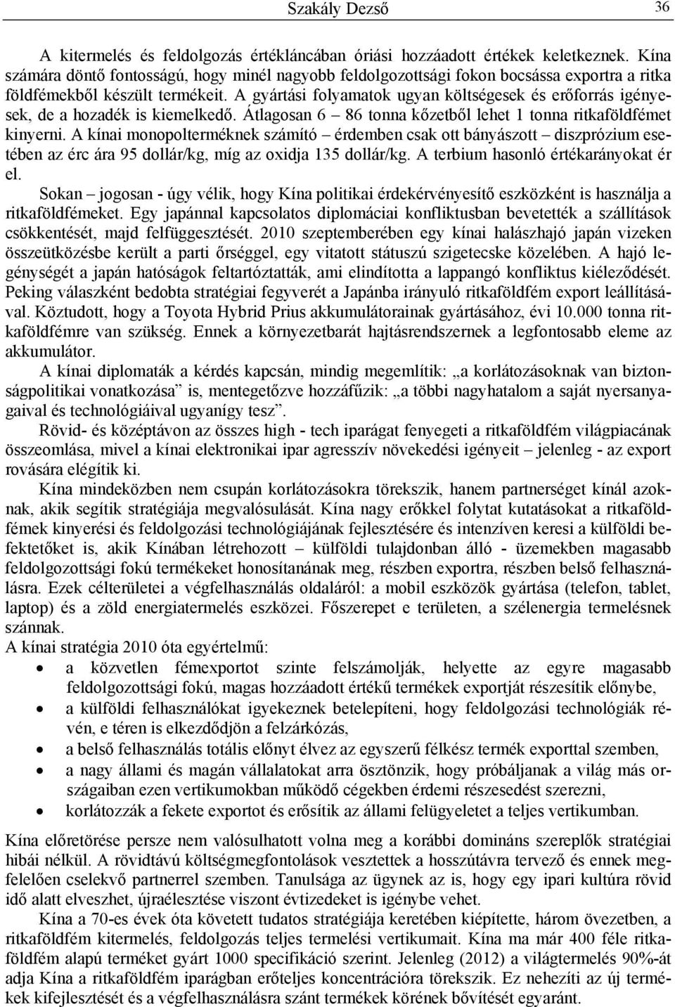 A gyártási folyamatok ugyan költségesek és erőforrás igényesek, de a hozadék is kiemelkedő. Átlagosan 6 86 tonna kőzetből lehet 1 tonna ritkaföldfémet kinyerni.