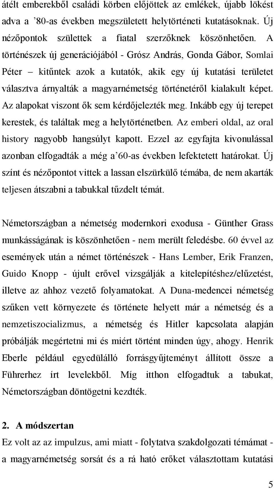 Az alapokat viszont ők sem kérdőjelezték meg. Inkább egy új terepet kerestek, és találtak meg a helytörténetben. Az emberi oldal, az oral history nagyobb hangsúlyt kapott.