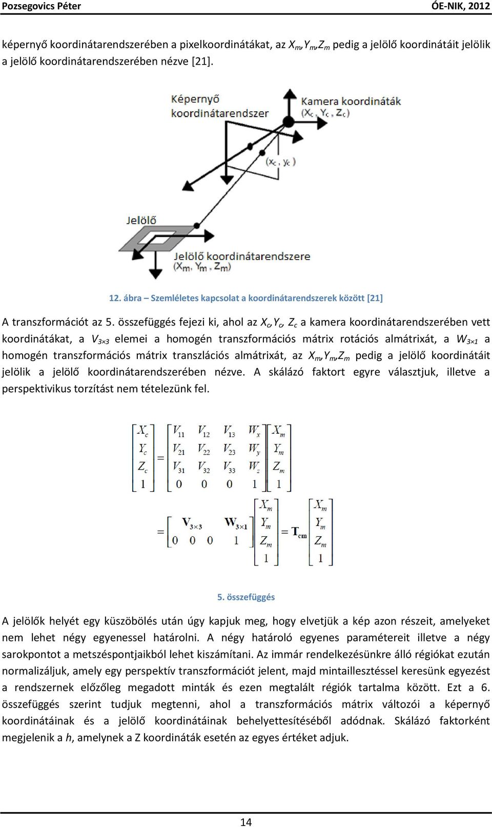 összefüggés fejezi ki, ahol az X c,y c, Z c a kamera koordinátarendszerében vett koordinátákat, a V 3 3 elemei a homogén transzformációs mátrix rotációs almátrixát, a W 3 1 a homogén transzformációs