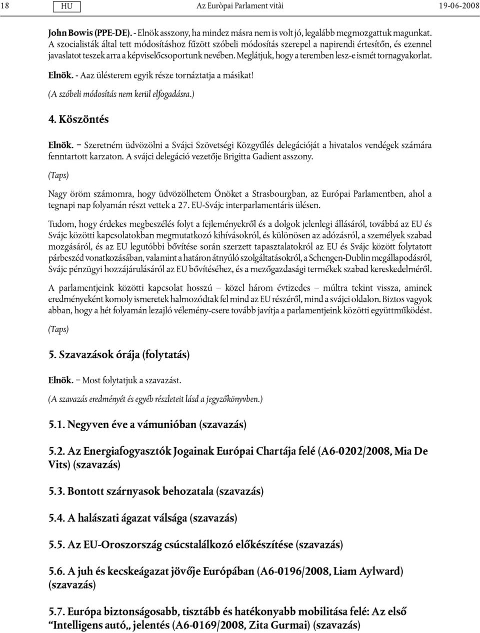 Meglátjuk, hogy a teremben lesz-e ismét tornagyakorlat. Elnök. - Aaz ülésterem egyik része tornáztatja a másikat! (A szóbeli módosítás nem kerül elfogadásra.) 4. Köszöntés Elnök.