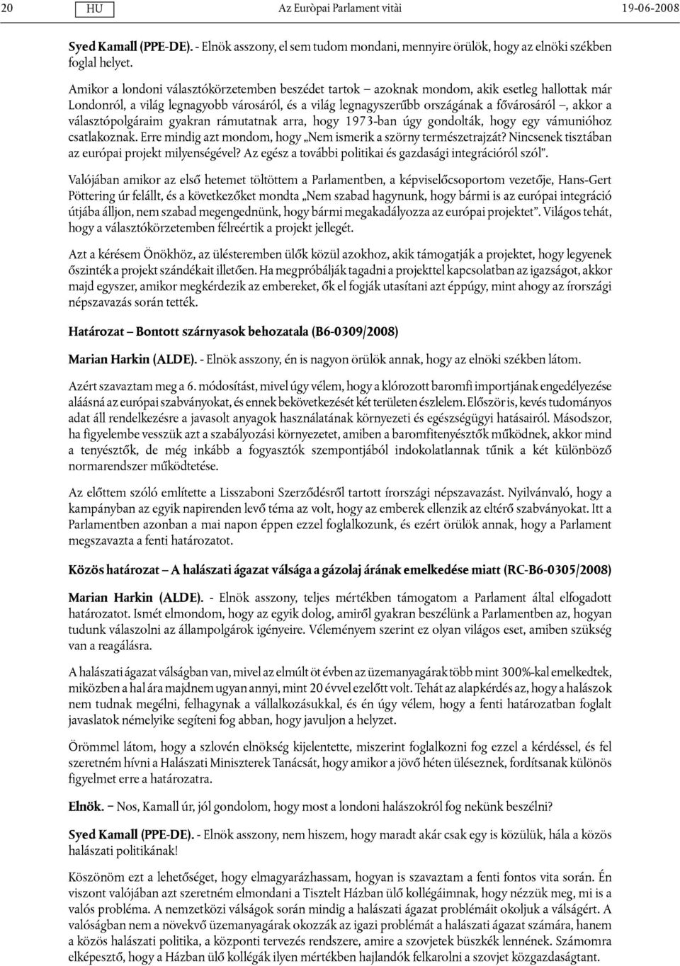 választópolgáraim gyakran rámutatnak arra, hogy 1973-ban úgy gondolták, hogy egy vámunióhoz csatlakoznak. Erre mindig azt mondom, hogy Nem ismerik a szörny természetrajzát?