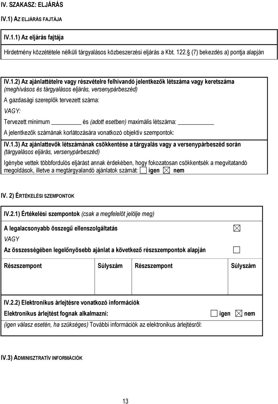 1) Az eljárás fajtája Hirdetmény közzététele nélküli tárgyalásos közbeszerzési eljárás a Kbt. 122. (7) bekezdés a) pontja alapján IV.1.2) Az ajánlattételre vagy részvételre felhívandó jelentkezők