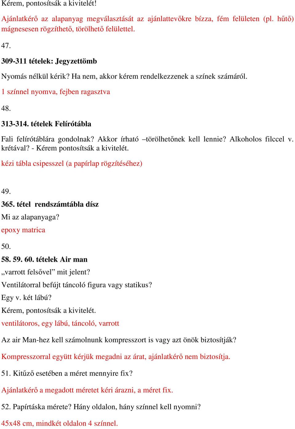 tételek Felírótábla Fali felírótáblára gondolnak? Akkor írható törölhetőnek kell lennie? Alkoholos filccel v. krétával? - Kérem pontosítsák a kivitelét.