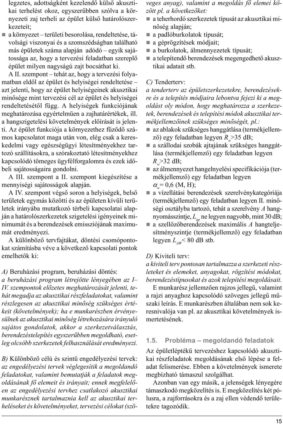 szempont tehát az, hogy a tervezési folyamatban eldől az épület és helyiségei rendeltetése azt jelenti, hogy az épület helyiségeinek akusztikai minősége mint tervezési cél az épület és helyiségei