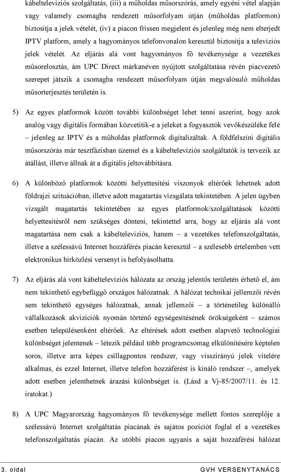 Az eljárás alá vont hagyományos fı tevékenysége a vezetékes mősorelosztás, ám UPC Direct márkanéven nyújtott szolgáltatása révén piacvezetı szerepet játszik a csomagba rendezett mősorfolyam útján