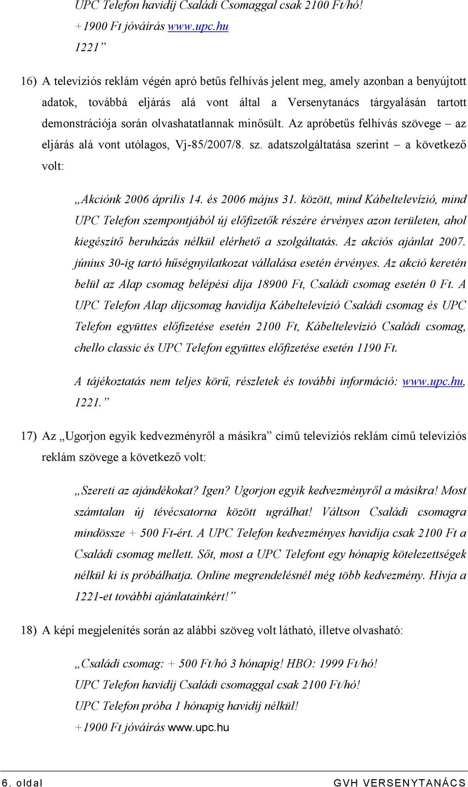 olvashatatlannak minısült. Az apróbetős felhívás szövege az eljárás alá vont utólagos, Vj-85/2007/8. sz. adatszolgáltatása szerint a következı volt: Akciónk 2006 április 14. és 2006 május 31.