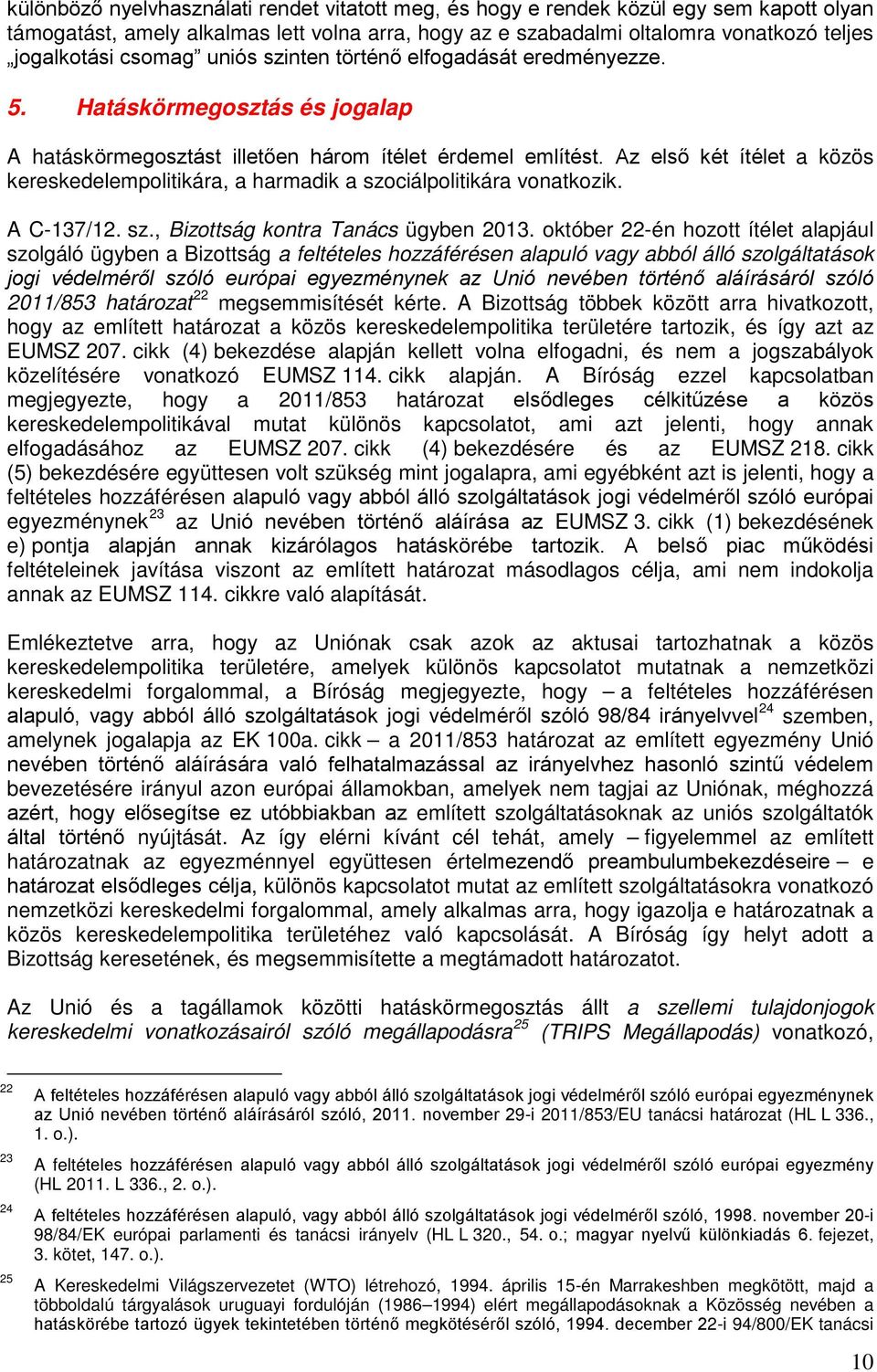 Az első két ítélet a közös kereskedelempolitikára, a harmadik a szociálpolitikára vonatkozik. A C-137/12. sz., Bizottság kontra Tanács ügyben 2013.