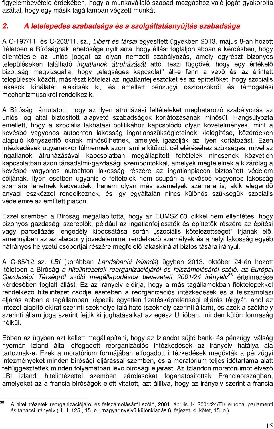 május 8-án hozott ítéletben a Bíróságnak lehetősége nyílt arra, hogy állást foglaljon abban a kérdésben, hogy ellentétes-e az uniós joggal az olyan nemzeti szabályozás, amely egyrészt bizonyos