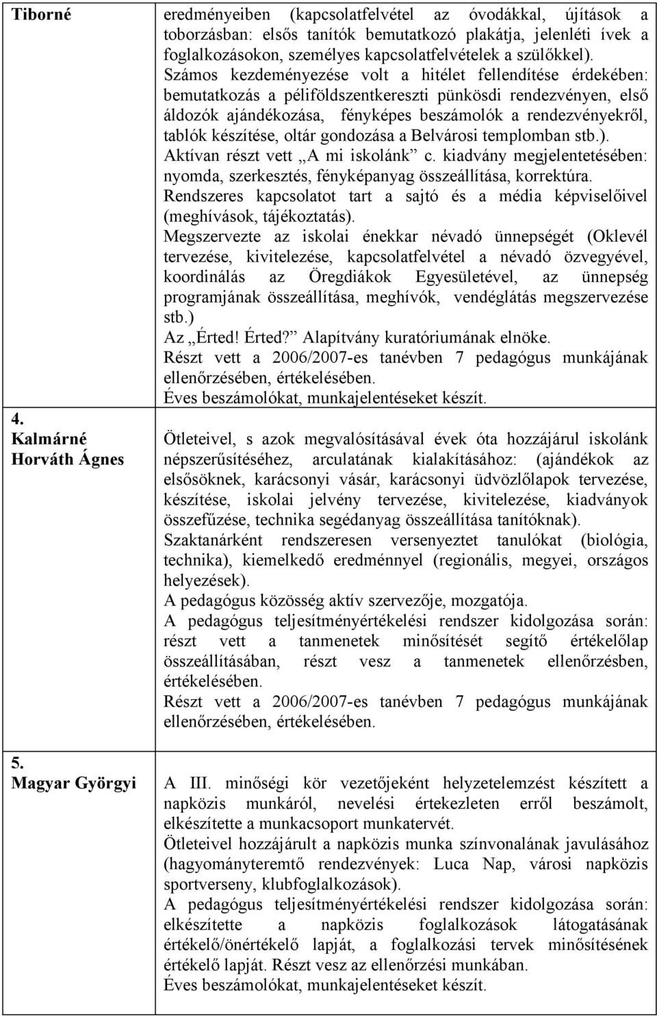 Számos kezdeményezése volt a hitélet fellendítése érdekében: bemutatkozás a péliföldszentkereszti pünkösdi rendezvényen, első áldozók ajándékozása, fényképes beszámolók a rendezvényekről, tablók