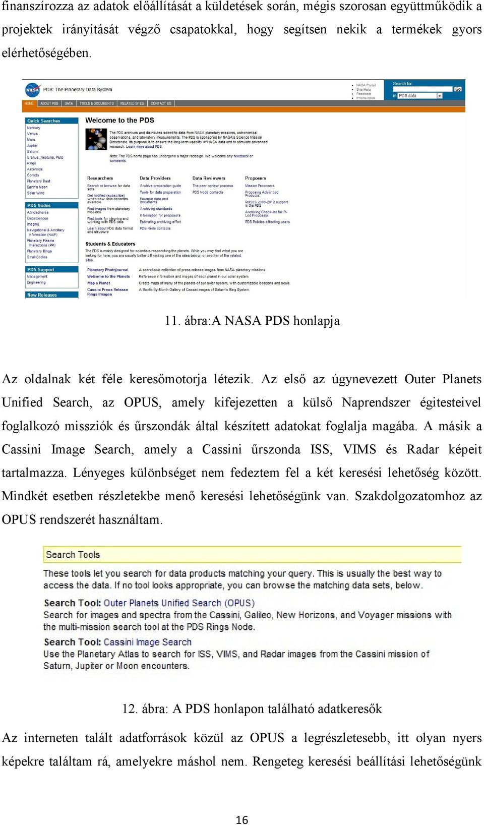 Az első az úgynevezett Outer Planets Unified Search, az OPUS, amely kifejezetten a külső Naprendszer égitesteivel foglalkozó missziók és űrszondák által készített adatokat foglalja magába.