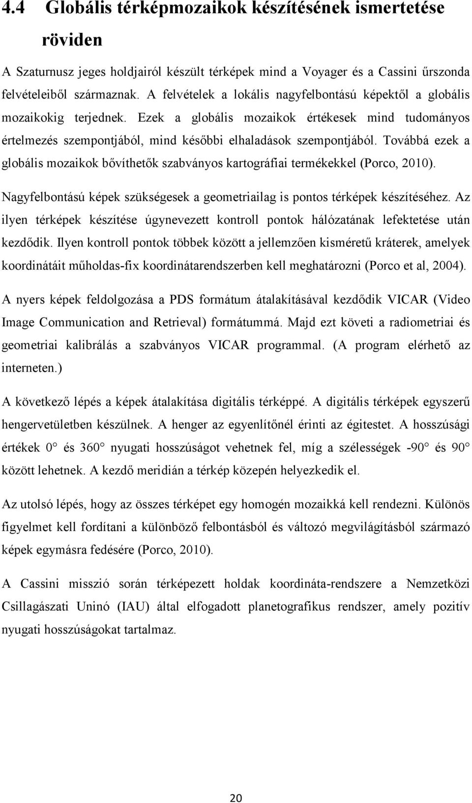 Továbbá ezek a globális mozaikok bővíthetők szabványos kartográfiai termékekkel (Porco, 2010). Nagyfelbontású képek szükségesek a geometriailag is pontos térképek készítéséhez.