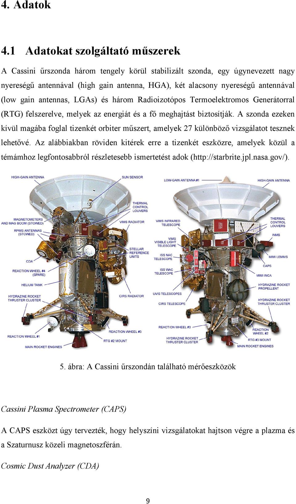 gain antennas, LGAs) és három Radioizotópos Termoelektromos Generátorral (RTG) felszerelve, melyek az energiát és a fő meghajtást biztosítják.