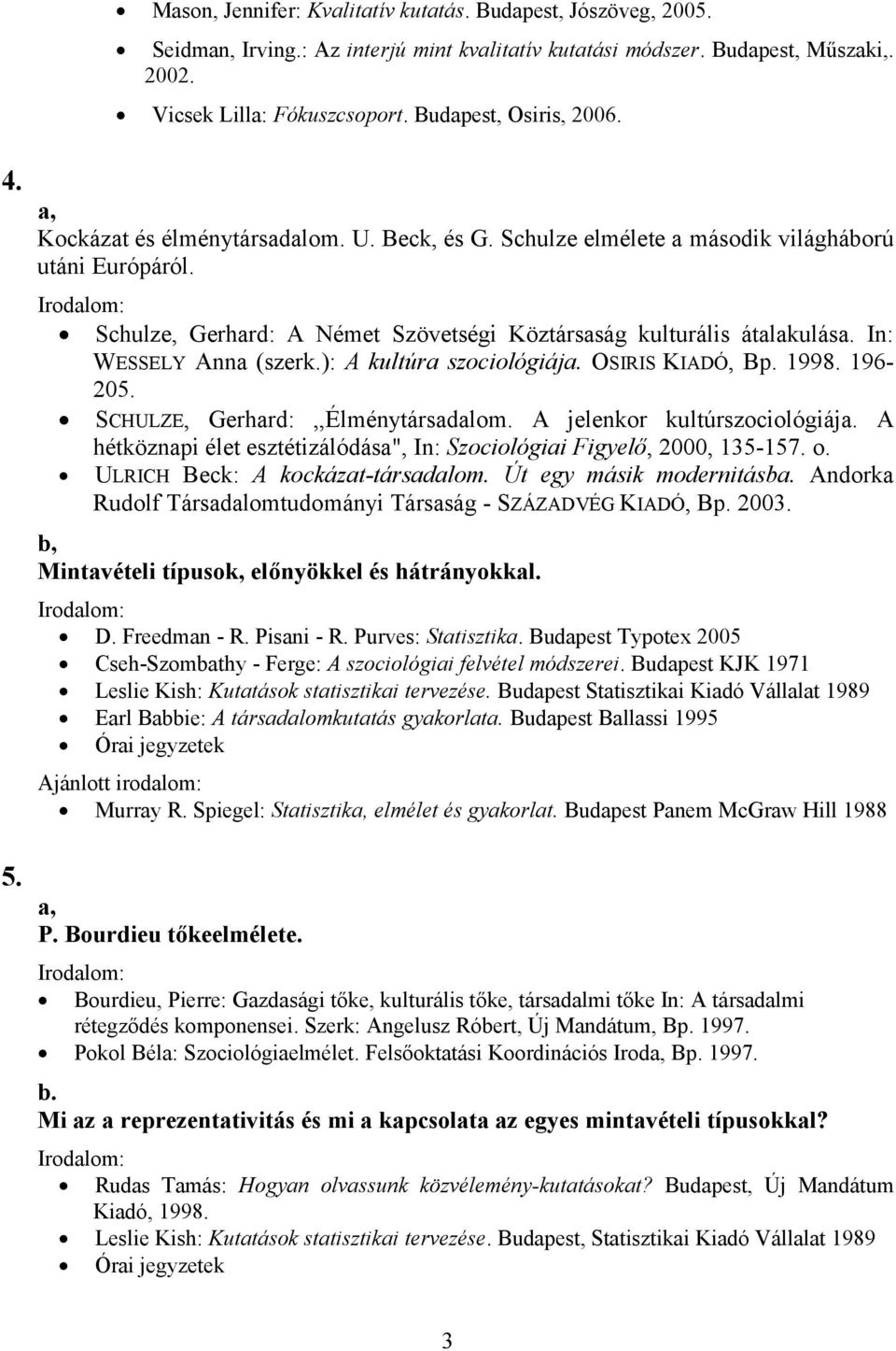 Schulze, Gerhard: A Német Szövetségi Köztársaság kulturális átalakulása. In: WESSELY Anna (szerk.): A kultúra szociológiája. OSIRIS KIADÓ, Bp. 1998. 196-205. SCHULZE, Gerhard:,,Élménytársadalom.