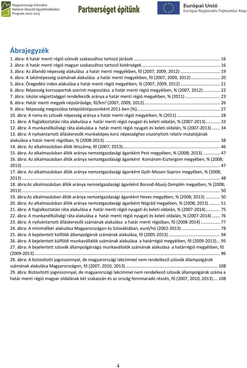 ábra: Öregedési index alakulása a határ menti régió megyéiben, % (2007, 2009, 2012)... 21 6. ábra: Népesség korcsoportok szerinti megoszlása a határ menti régió megyéiben, % (2007, 2012)... 22 7.