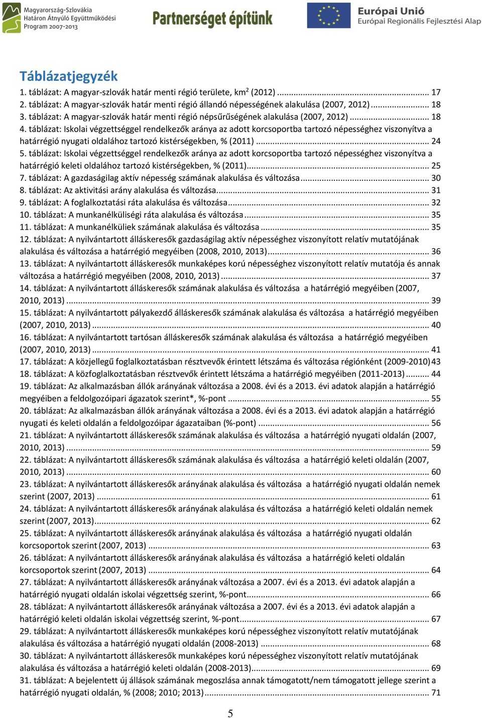 táblázat: Iskolai végzettséggel rendelkezők aránya az adott korcsoportba tartozó népességhez viszonyítva a határrégió nyugati oldalához tartozó kistérségekben, % (2011)... 24 5.