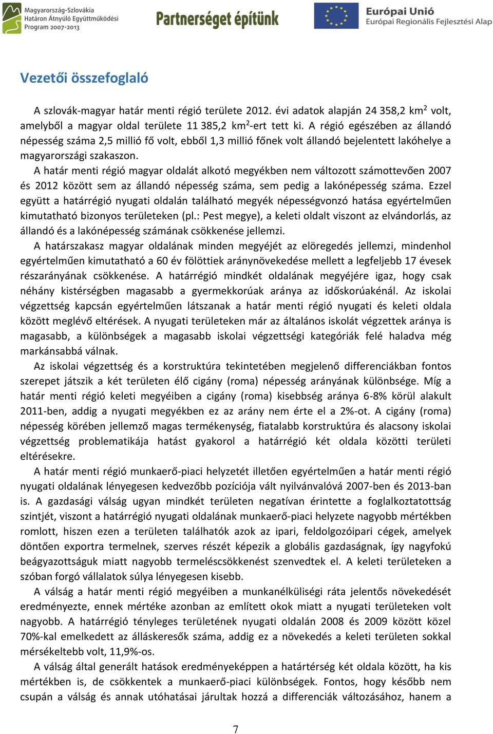 A határ menti régió magyar oldalát alkotó megyékben nem változott számottevően 2007 és 2012 között sem az állandó népesség száma, sem pedig a lakónépesség száma.