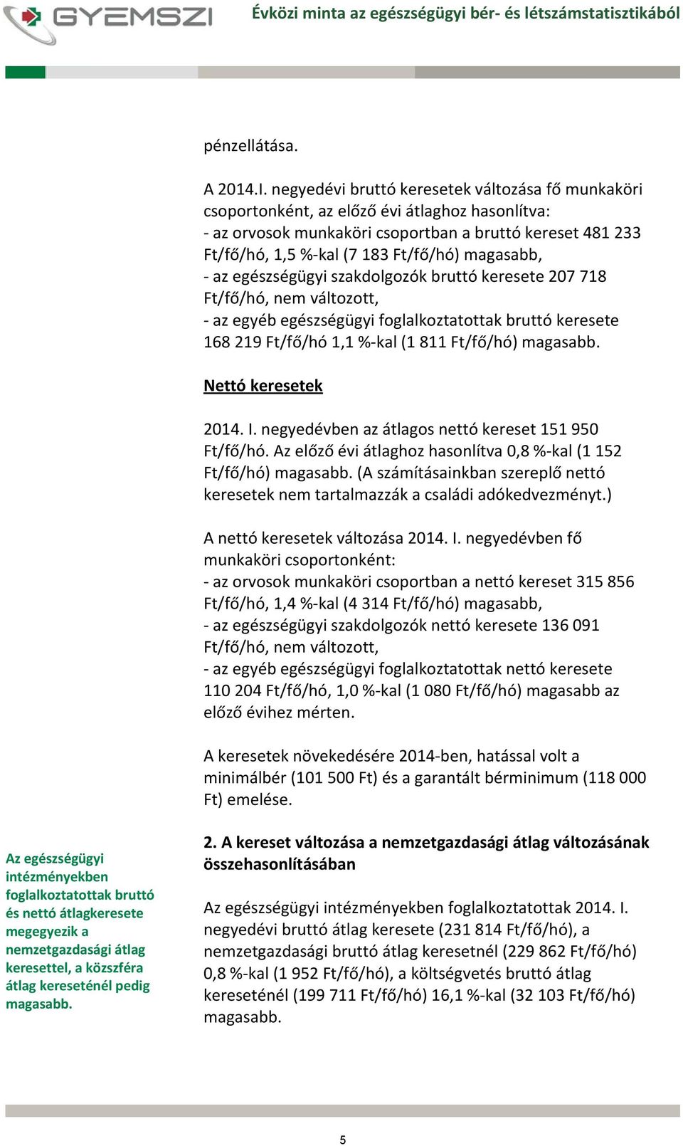 magasabb, az egészségügyi szakdolgozók bruttó keresete 207 718 Ft/fő/hó, nem változott, az egyéb egészségügyi foglalkoztatottak bruttó keresete 168 219 Ft/fő/hó 1,1 % kal (1 811 Ft/fő/hó) magasabb.