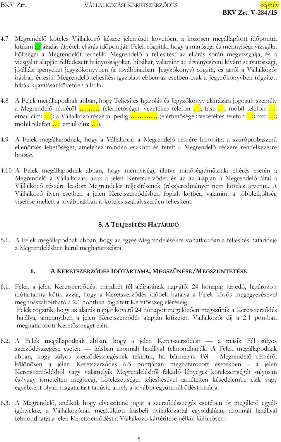 Megrendelő a teljesítést az eljárás során megvizsgálja, és a vizsgálat alapján felfedezett hiányosságokat, hibákat, valamint az érvényesíteni kívánt szavatossági, jótállási igényeket jegyzőkönyvben