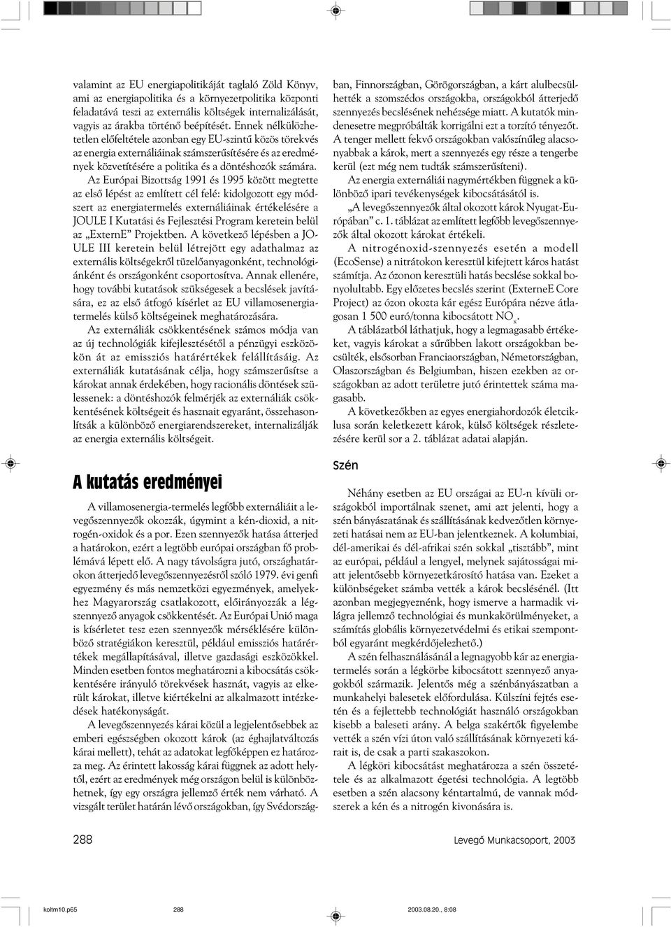 Az Európai Bizottság 1991 és 1995 között megtette az elsõ lépést az említett cél felé: kidolgozott egy módszert az energiatermelés externáliáinak értékelésére a JOULE I Kutatási és Fejlesztési