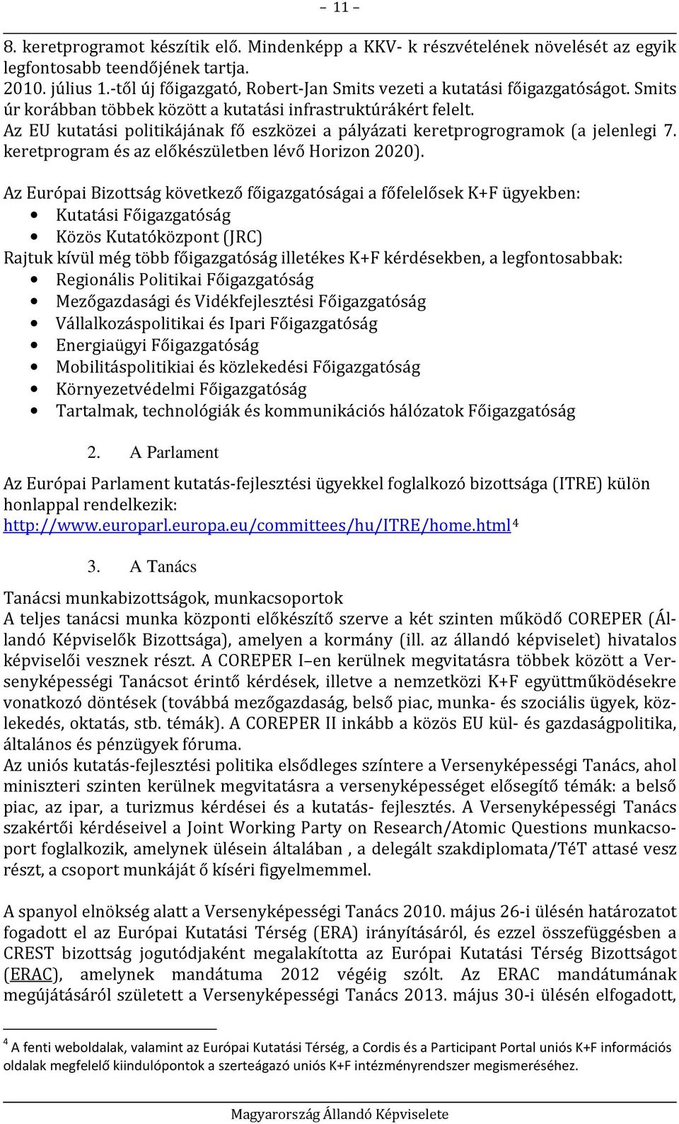 Az EU kutatási politikájának fő eszközei a pályázati keretprogrogramok (a jelenlegi 7. keretprogram és az előkészületben lévő Horizon 2020).