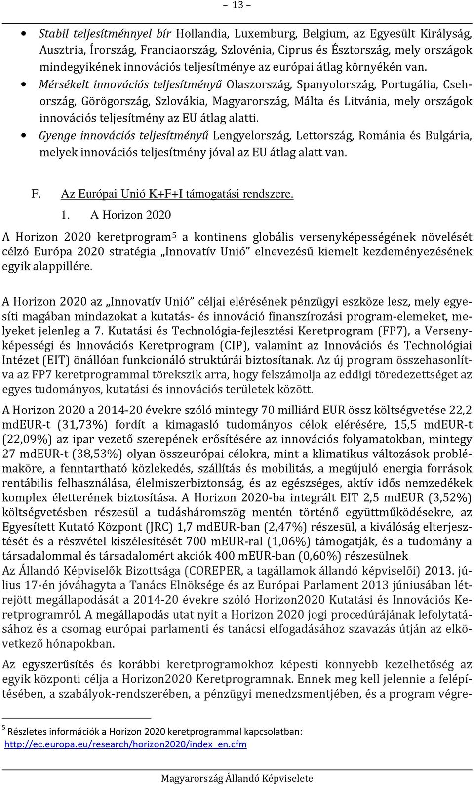 Mérsékelt innovációs teljesítményű Olaszország, Spanyolország, Portugália, Csehország, Görögország, Szlovákia, Magyarország, Málta és Litvánia, mely országok innovációs teljesítmény az EU átlag