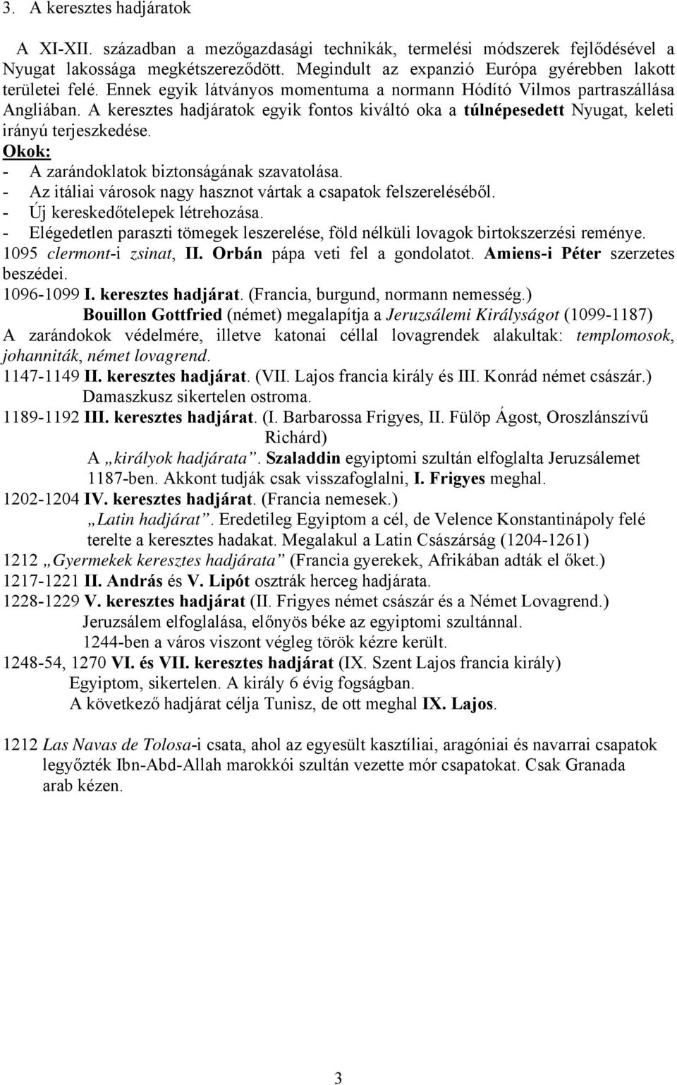 A keresztes hadjáratok egyik fontos kiváltó oka a túlnépesedett Nyugat, keleti irányú terjeszkedése. Okok: - A zarándoklatok biztonságának szavatolása.