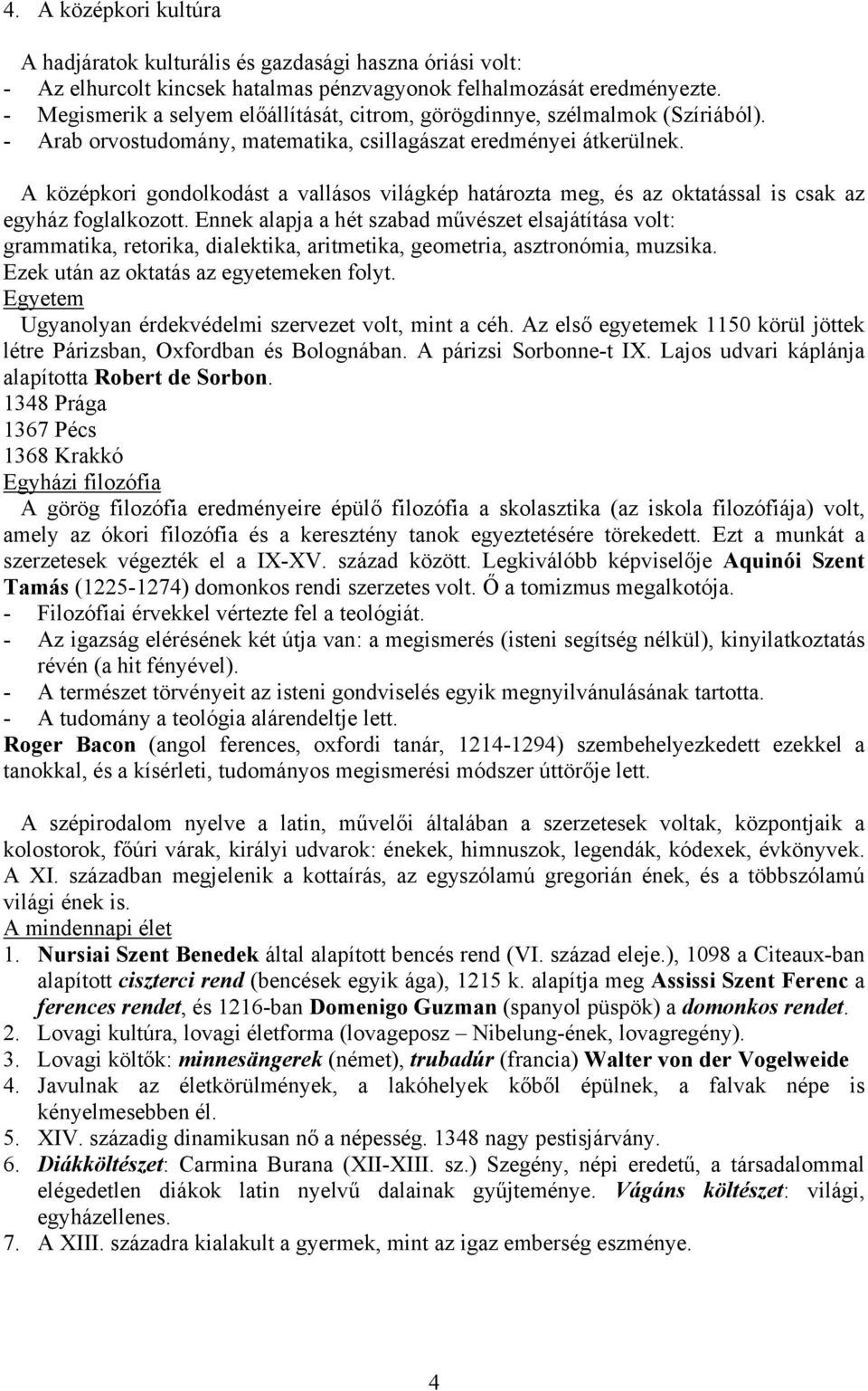 A középkori gondolkodást a vallásos világkép határozta meg, és az oktatással is csak az egyház foglalkozott.