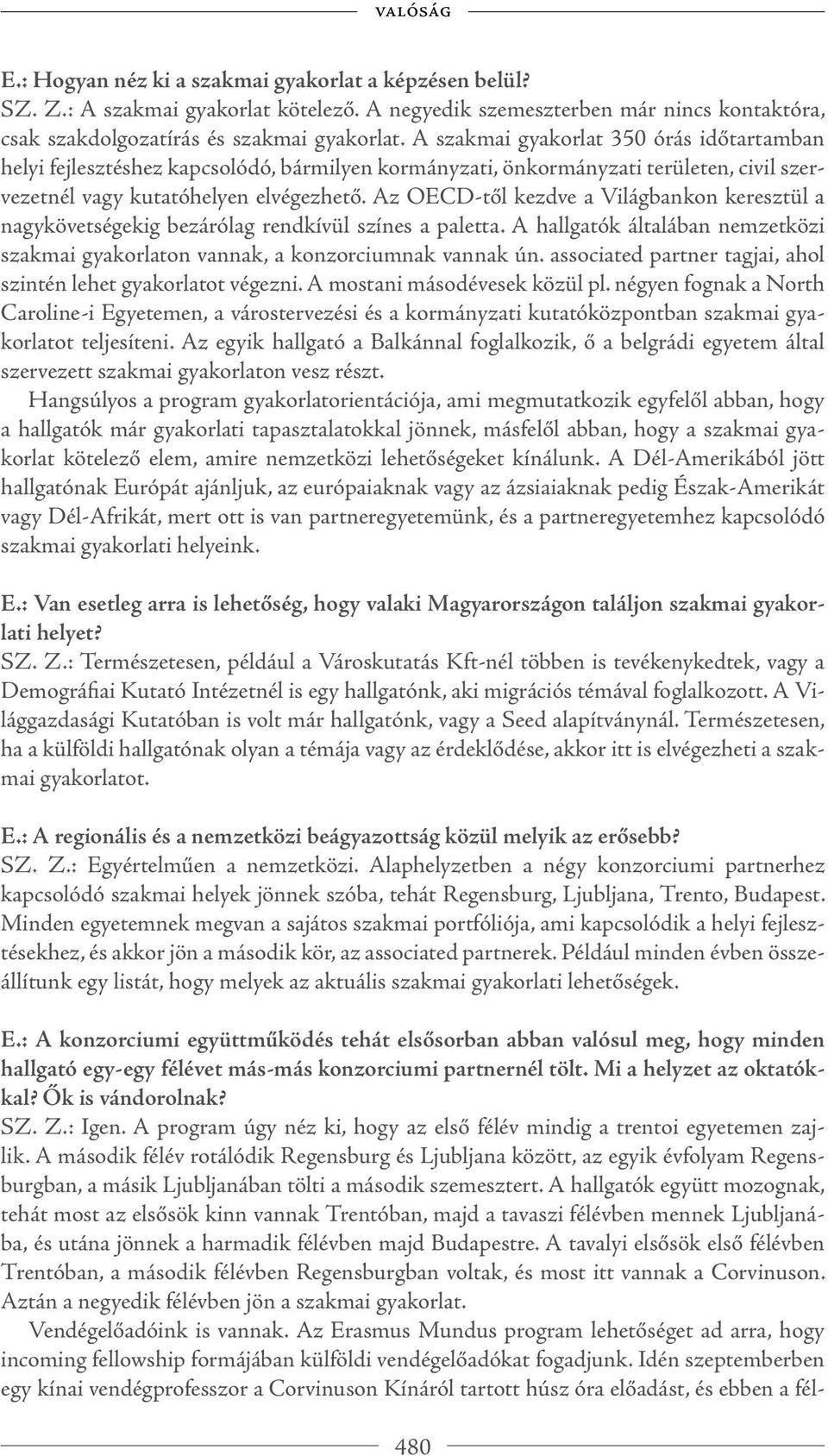 Az OECD-től kezdve a Világbankon keresztül a nagykövetségekig bezárólag rendkívül színes a paletta. A hallgatók általában nemzetközi szakmai gyakorlaton vannak, a konzorciumnak vannak ún.