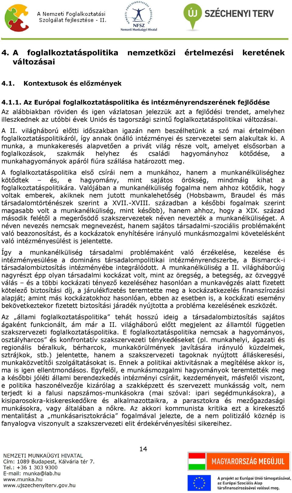 1. Az Európai foglalkoztatáspolitika és intézményrendszerének fejlődése Az alábbiakban röviden és igen vázlatosan jelezzük azt a fejlődési trendet, amelyhez illeszkednek az utóbbi évek Uniós és