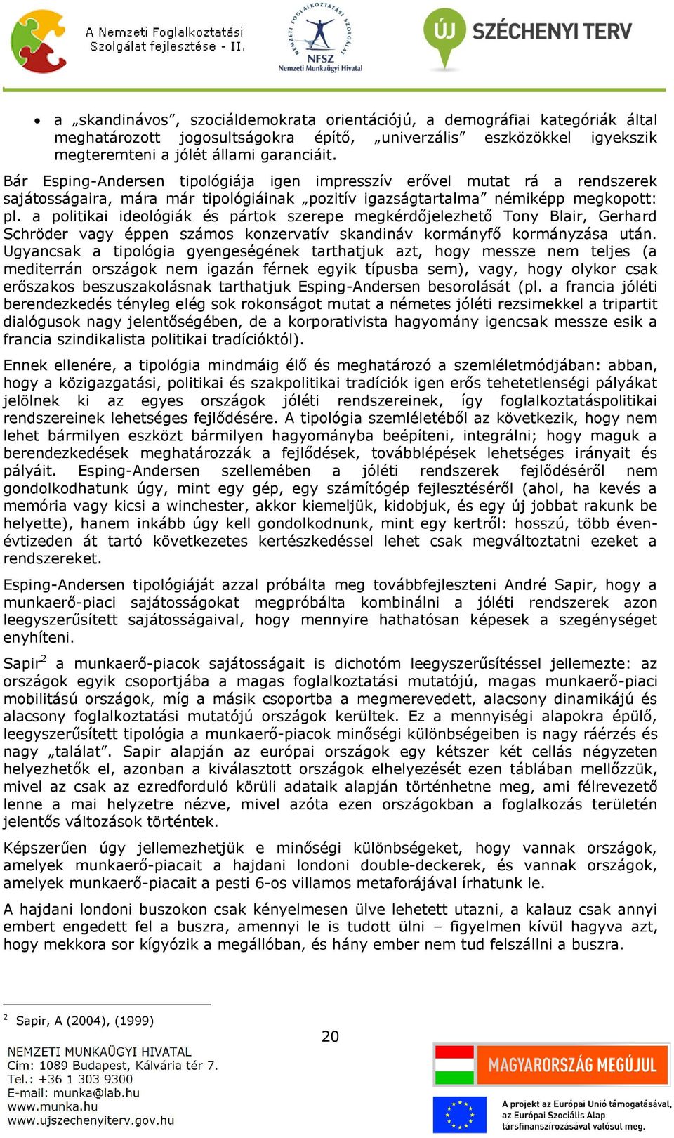 a politikai ideológiák és pártok szerepe megkérdőjelezhető Tony Blair, Gerhard Schröder vagy éppen számos konzervatív skandináv kormányfő kormányzása után.