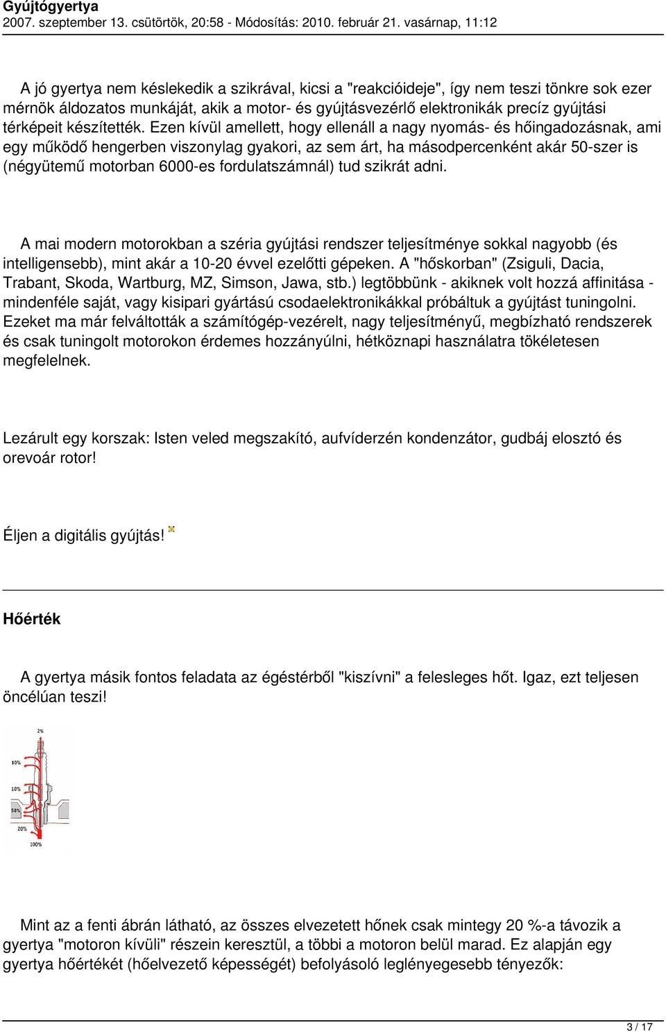 Ezen kívül amellett, hogy ellenáll a nagy nyomás- és hőingadozásnak, ami egy működő hengerben viszonylag gyakori, az sem árt, ha másodpercenként akár 50-szer is (négyütemű motorban 6000-es