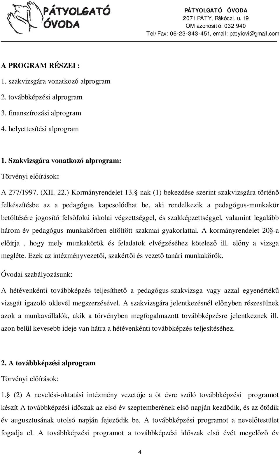 -nak (1) bekezdése szerint szakvizsgára történ felkészítésbe az a pedagógus kapcsolódhat be, aki rendelkezik a pedagógus-munkakör betöltésére jogosító fels fokú iskolai végzettséggel, és