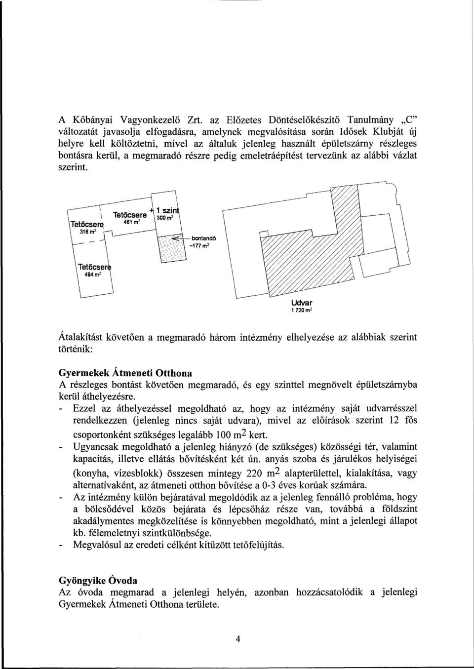 részleges bontásra kerül, a megmaradó részre pedig emeletráépítést tervezünk az alábbi vázlat szerint.