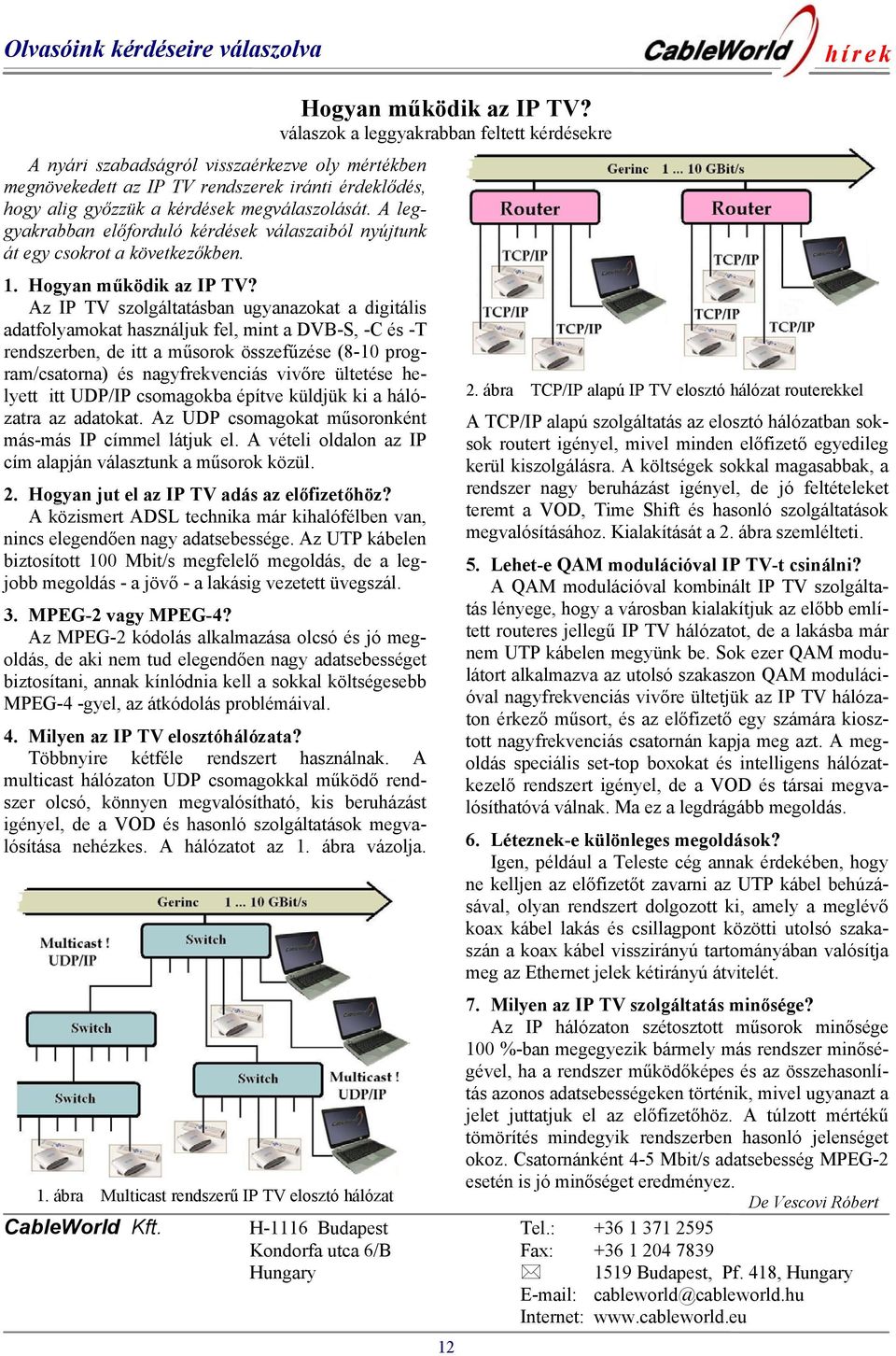 Az IP TV szolgáltatásban ugyanazokat a digitális adatfolyamokat használjuk fel, mint a DVB-S, -C és -T rendszerben, de itt a műsorok összefűzése (8-10 program/csatorna) és nagyfrekvenciás vivőre