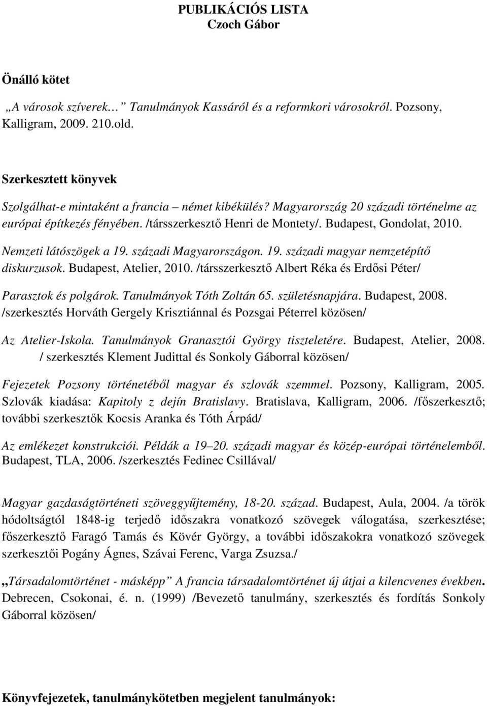 Nemzeti látószögek a 19. századi Magyarországon. 19. századi magyar nemzetépítı diskurzusok. Budapest, Atelier, 2010. /társszerkesztı Albert Réka és Erdısi Péter/ Parasztok és polgárok.