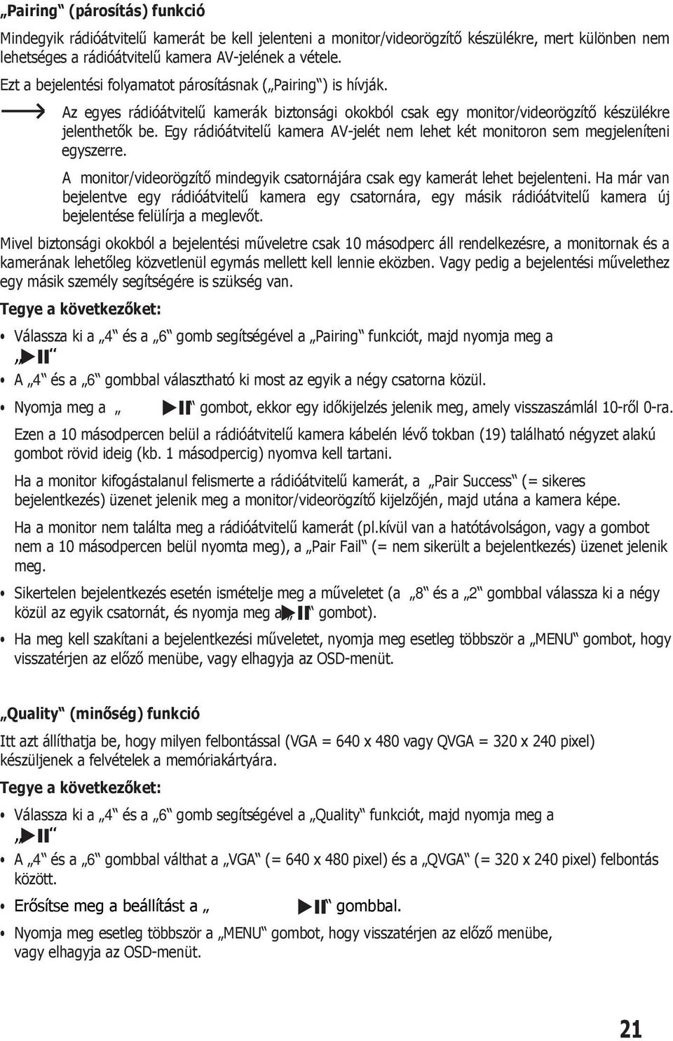 Egy rádióátvitelű kamera AV-jelét nem lehet két monitoron sem megjeleníteni egyszerre. A monitor/videorögzítő mindegyik csatornájára csak egy kamerát lehet bejelenteni.