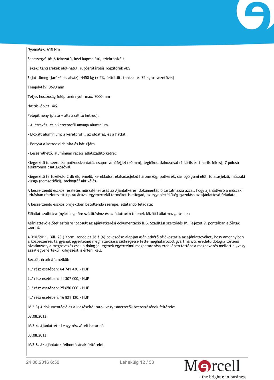 7000 mm Hajtásképlet: 4x2 Felépítmény (plató + állatszállító ketrec): - A létraváz, és a keretprofil anyaga alumínium. - Eloxált alumínium: a keretprofil, az oldalfal, és a hátfal.