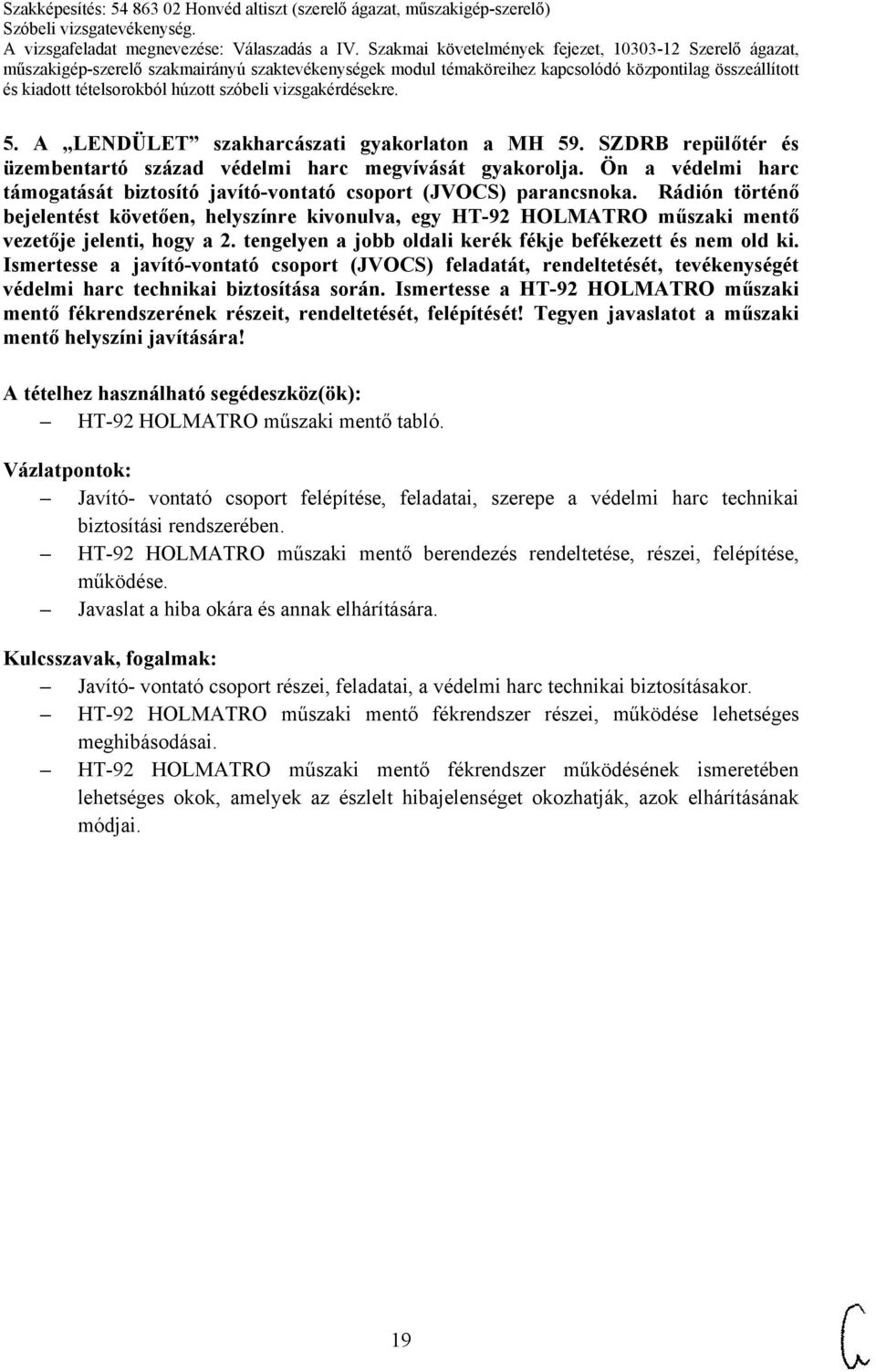 Rádión történő bejelentést követően, helyszínre kivonulva, egy HT-92 HOLMATRO műszaki mentő vezetője jelenti, hogy a 2. tengelyen a jobb oldali kerék fékje befékezett és nem old ki.