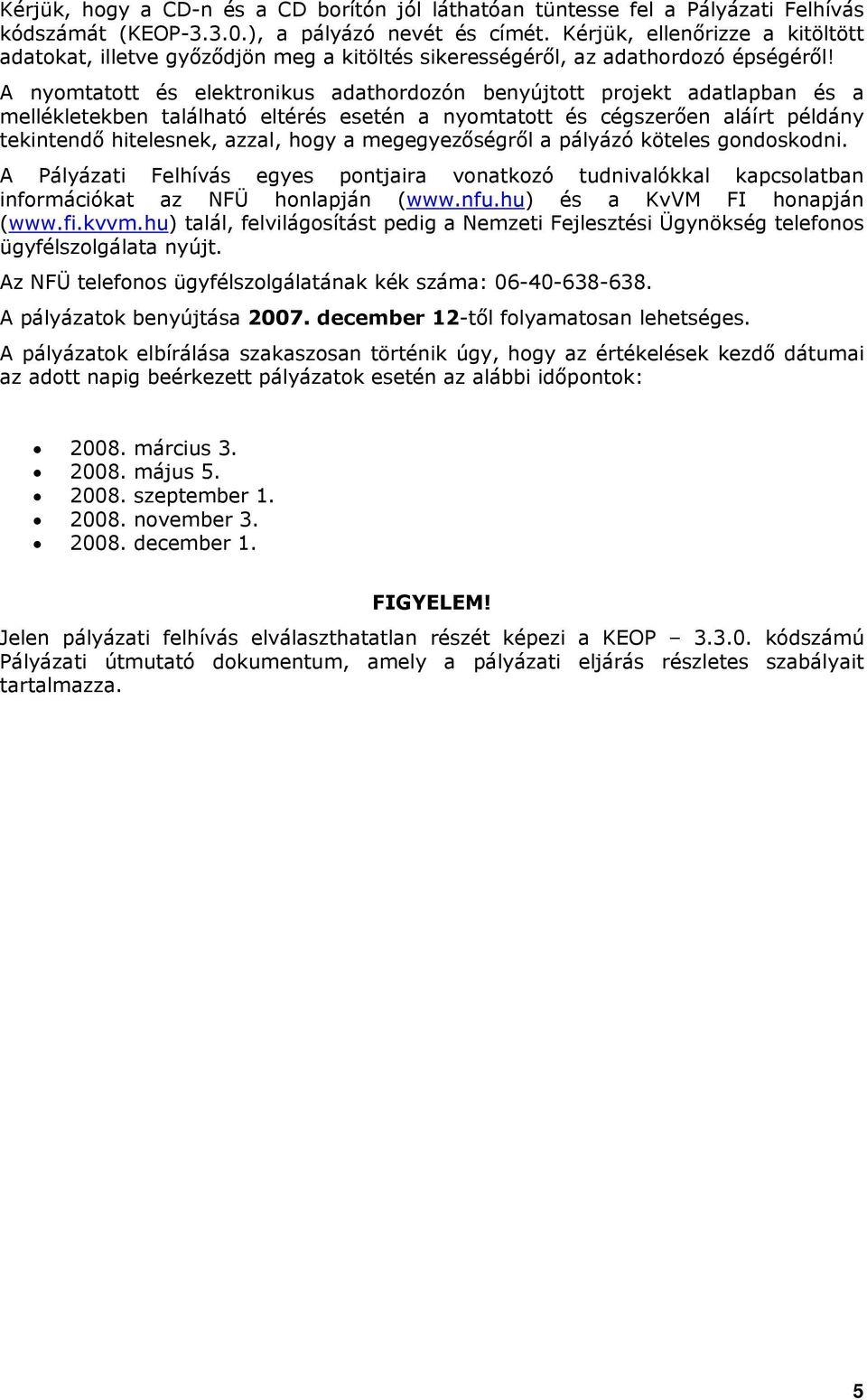 A nyomtatott és elektronikus adathordozón benyújtott projekt adatlapban és a mellékletekben található eltérés esetén a nyomtatott és cégszerően aláírt példány tekintendő hitelesnek, azzal, hogy a